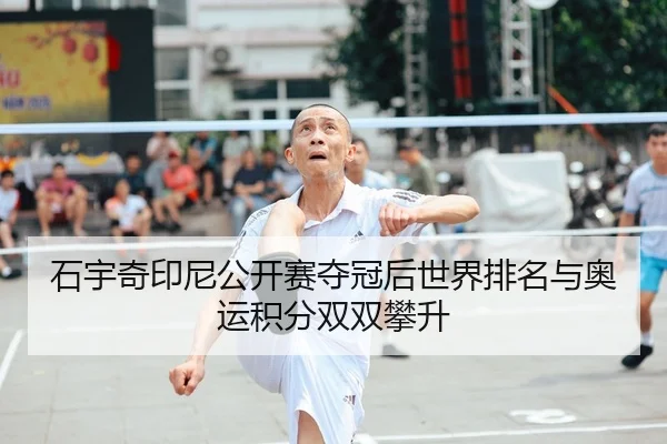 石宇奇印尼公开赛夺冠后世界排名与奥运积分双双攀升