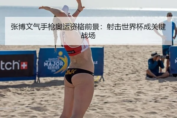 张博文气手枪奥运资格前景：射击世界杯成关键战场