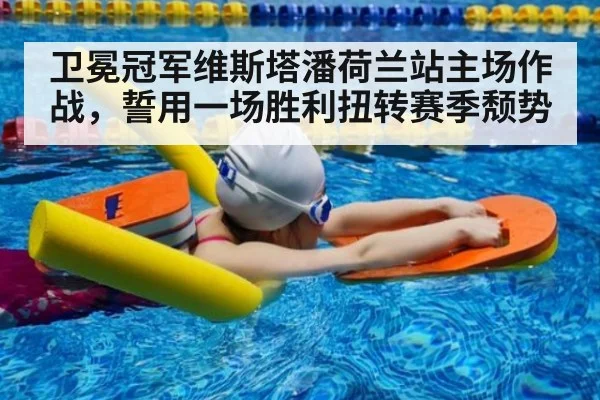 卫冕冠军维斯塔潘荷兰站主场作战，誓用一场胜利扭转赛季颓势