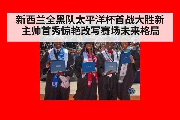 新西兰全黑队太平洋杯首战大胜新主帅首秀惊艳改写赛场未来格局