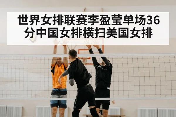 世界女排联赛李盈莹单场36分中国女排横扫美国女排