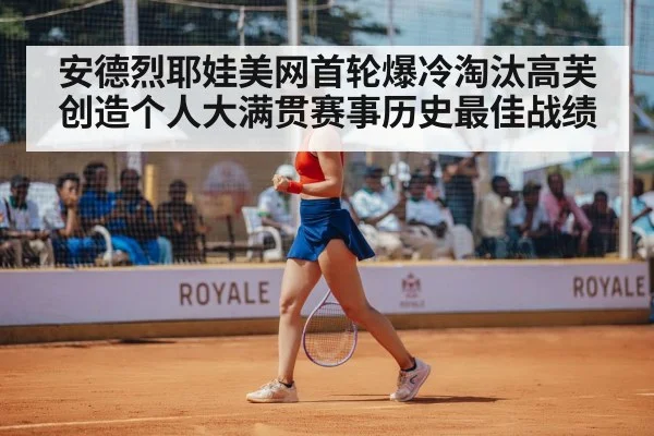 安德烈耶娃美网首轮爆冷淘汰高芙创造个人大满贯赛事历史最佳战绩
