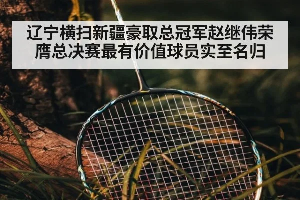 辽宁横扫新疆豪取总冠军赵继伟荣膺总决赛最有价值球员实至名归